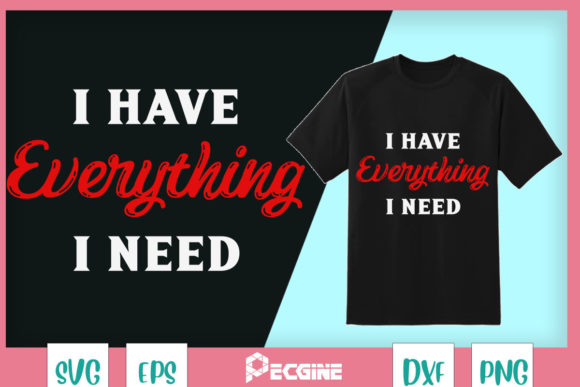 I Have Everything I Need Couples Graphics for T-Shirt Designs